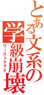 とある文系の学級崩壊（ワーストクラス）