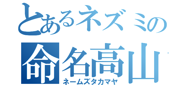 とあるネズミの命名高山（ネームズタカマヤ）