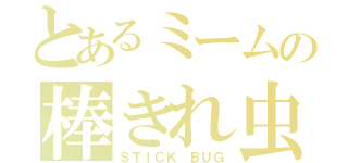 とあるミームの棒きれ虫（ＳＴＩＣＫ ＢＵＧ）