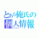 とある俺氏の個人情報（プロフィール）