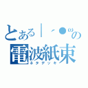 とある｜´●ω●｜の電波紙束（ネタデッキ）