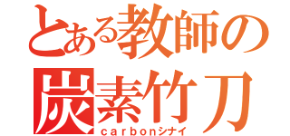 とある教師の炭素竹刀（ｃａｒｂｏｎシナイ）