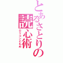 とあるさとりの読心術（ロリコンどもめ）