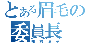 とある眉毛の委員長（朝倉涼子）