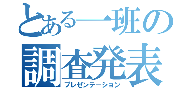 とある一班の調査発表（プレゼンテーション）