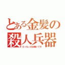 とある金髪の殺人兵器（えっちぃのは嫌いです）