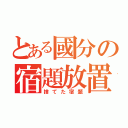 とある國分の宿題放置（捨てた宿題）