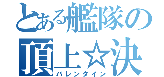 とある艦隊の頂上☆決戦（バレンタイン）