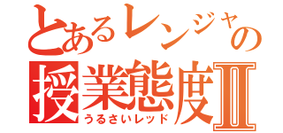 とあるレンジャーの授業態度Ⅱ（うるさいレッド）