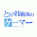 とある技術部のゲーマー（休日ニート）