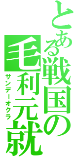 とある戦国の毛利元就（サンデーオクラ）