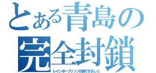 とある青島の完全封鎖（レインボーブリッジ封鎖できました）