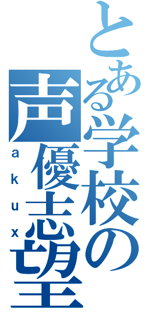 とある学校の声優志望（ａｋｕｘ）