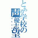 とある学校の声優志望（ａｋｕｘ）