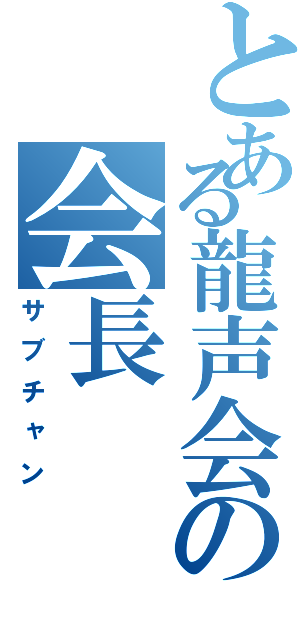 とある龍声会の会長（サブチャン）