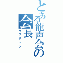 とある龍声会の会長（サブチャン）