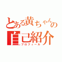 とある黄ちゃんの自己紹介（プロフィール）