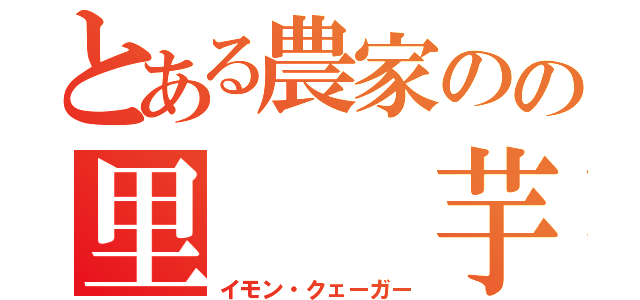 とある農家のの里　　芋（イモン・クェーガー）