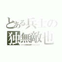 とある兵士の独無敵也（ドイツの技術は世界一ィィィィィイ）