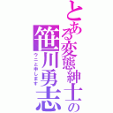 とある変態紳士の笹川勇志（ウニと申します）