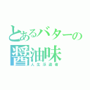 とあるバターの醤油味（人生浮遊者）