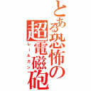 とある恐怖の超電磁砲（レールガン）