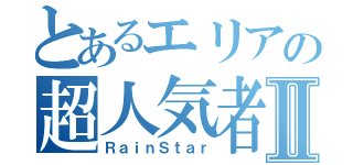 とあるエリアの超人気者Ⅱ（ＲａｉｎＳｔａｒ）