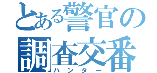 とある警官の調査交番（ハンター）