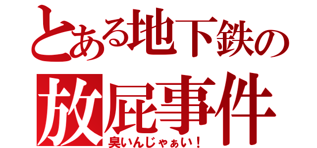 とある地下鉄の放屁事件（臭いんじゃぁい！）