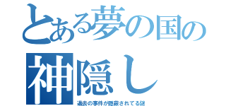 とある夢の国の神隠し（過去の事件が隠蔽されてる謎）