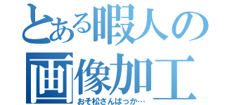 とある暇人の画像加工（おそ松さんばっか…）