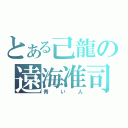 とある己龍の遠海准司（青い人）