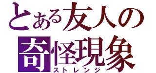 とある友人の奇怪現象（ストレンジ）