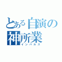 とある自演の神所業（インパルス）