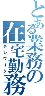 とある業務の在宅勤務（テレワーク）