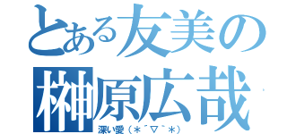 とある友美の榊原広哉（深い愛（＊´▽｀＊））