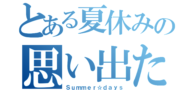 とある夏休みの思い出たち（Ｓｕｍｍｅｒ☆ｄａｙｓ）