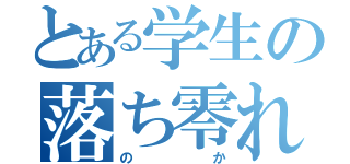 とある学生の落ち零れ（のか）