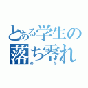 とある学生の落ち零れ（のか）