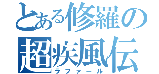 とある修羅の超疾風伝（ラファール）