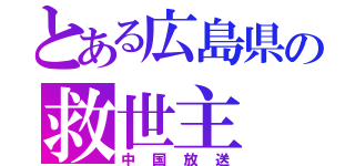 とある広島県の救世主（中国放送）