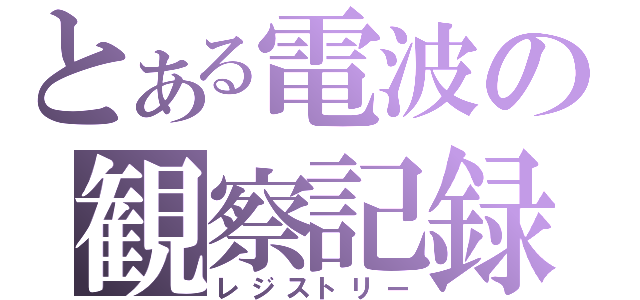 とある電波の観察記録（レジストリー）