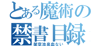 とある魔術の禁書目録（架空池泉血ない）