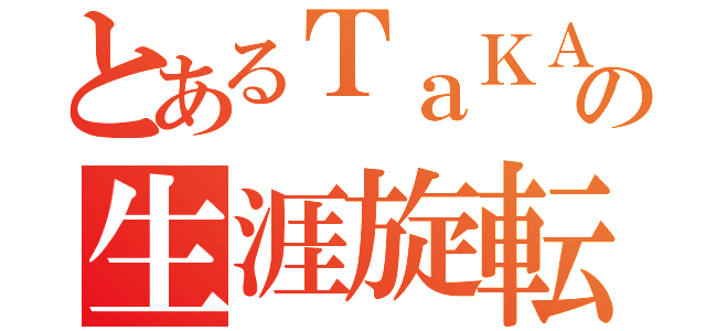 とあるＴａＫＡの生涯旋転（）