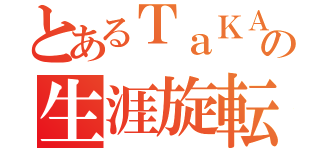 とあるＴａＫＡの生涯旋転（）