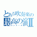 とある吹奏楽の最高の演奏Ⅱ（コンクール）