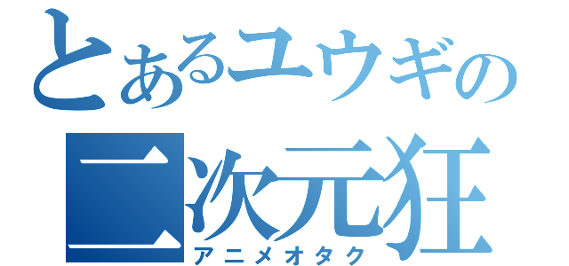 とあるユウギの二次元狂（アニメオタク）