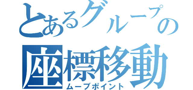 とあるグループの座標移動（ムーブポイント）