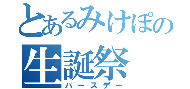 とあるみけぽの生誕祭（バースデー）