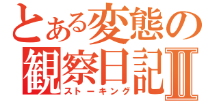 とある変態の観察日記Ⅱ（ストーキング）